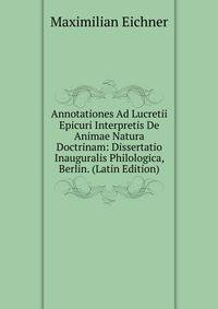 Annotationes Ad Lucretii Epicuri Interpretis De Animae Natura Doctrinam: Dissertatio Inauguralis Philologica, Berlin. (Latin Edition)