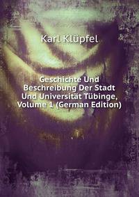 Geschichte Und Beschreibung Der Stadt Und Universitat Tubinge, Volume 1 (German Edition)