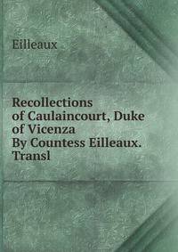Recollections of Caulaincourt, Duke of Vicenza By Countess Eilleaux. Transl