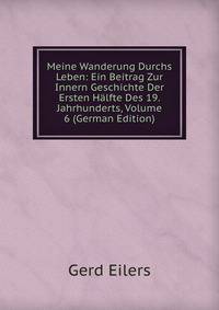 Meine Wanderung Durchs Leben: Ein Beitrag Zur Innern Geschichte Der Ersten Halfte Des 19. Jahrhunderts, Volume 6 (German Edition)
