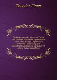 Die Entstehung Der Arten Auf Grund Von Vererben Erwobener Eigenschaften Nach Den Gesetzen Organischen Wachsens: Ein Beitrag Zur Einheitlichen Auffassung Der Lebewelt, Volume 1 (German Edition)