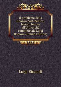 Il problema della finanza post-bellica; lezioni tenute all'Universit? commerciale Luigi Bocconi (Italian Edition)