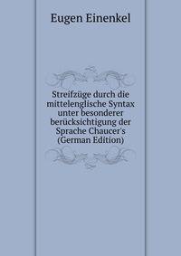Streifz?ge durch die mittelenglische Syntax unter besonderer ber?cksichtigung der Sprache Chaucer's (German Edition)