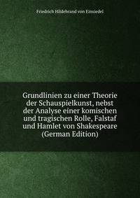 Grundlinien zu einer Theorie der Schauspielkunst, nebst der Analyse einer komischen und tragischen Rolle, Falstaf und Hamlet von Shakespeare (German Edition)