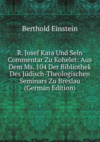 R. Josef Kara Und Sein Commentar Zu Kohelet: Aus Dem Ms. 104 Der Bibliothek Des Judisch-Theologischen Seminars Zu Breslau (German Edition)