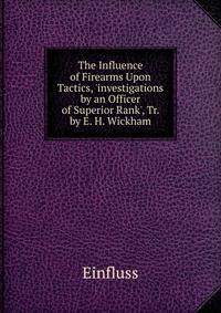 The Influence of Firearms Upon Tactics, 'investigations by an Officer of Superior Rank', Tr. by E. H. Wickham