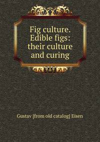 Fig culture. Edible figs: their culture and curing