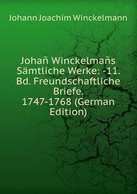 Johan Winckelmans Samtliche Werke: -11. Bd. Freundschaftliche Briefe. 1747-1768 (German Edition)
