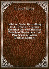 Leib Und Seele: Darstellung Und Kritik Der Neueren Theorien Des Verh?ltnisses Zwischen Physischem Und Psychischem Dasein (German Edition)