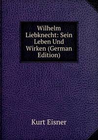 Wilhelm Liebknecht: Sein Leben Und Wirken (German Edition)