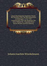 Johan Winckelmans Samtliche Werke: Bd. Schriften Uber Die Herculanischen Entdekungen. 1758-1763. Anmerkungen Uber Die Baukunst Der Alten Tempel Zu . Fragment Einer Neuen Bearbe (German Edition)