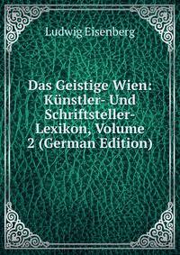 Das Geistige Wien: Kunstler- Und Schriftsteller-Lexikon, Volume 2 (German Edition)