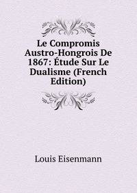 Le Compromis Austro-Hongrois De 1867: Etude Sur Le Dualisme (French Edition)