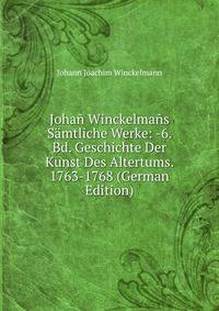 Johan Winckelmans Samtliche Werke: -6. Bd. Geschichte Der Kunst Des Altertums. 1763-1768 (German Edition)
