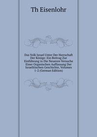 Das Volk Israel Unter Der Herrschaft Der Konige: Ein Beitrag Zur Einfuhrung in Die Neueren Versuche Einer Organischen Auffassung Der Israelitischen Geschichte, Volumes 1-2 (German Edition)