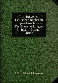 Grundsatze Der Deutschen Rechte in Spruchwortern, Durch Anmerkungen Erlautert (German Edition)