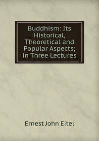 Buddhism: Its Historical, Theoretical and Popular Aspects; in Three Lectures