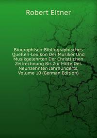 Biographisch-Bibliographisches Quellen-Lexikon Der Musiker Und Musikgelehrten Der Christlichen Zeitrechnung Bis Zur Mitte Des Neunzehnten Jahrhunderts, Volume 10 (German Edition)