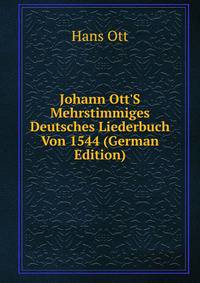 Johann Ott'S Mehrstimmiges Deutsches Liederbuch Von 1544 (German Edition)