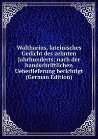 Waltharius, lateinisches Gedicht des zehnten Jahrhunderts; nach der handschriftlichen Ueberlieferung berichtigt (German Edition)