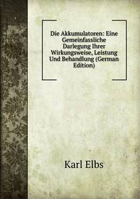 Die Akkumulatoren: Eine Gemeinfassliche Darlegung Ihrer Wirkungsweise, Leistung Und Behandlung (German Edition)