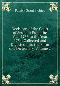 Decisions of the Court of Session: From the Year 1733 to the Year 1754, Collected and Digested Into the Form of a Dictionary, Volume 2