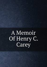 A Memoir Of Henry C. Carey