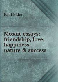 Mosaic essays: friendship, love, happiness, nature &amp; success
