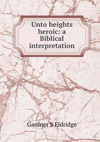 Unto heights heroic: a Biblical interpretation