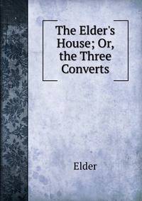 The Elder's House; Or, the Three Converts