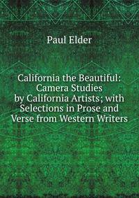 California the Beautiful: Camera Studies by California Artists; with Selections in Prose and Verse from Western Writers