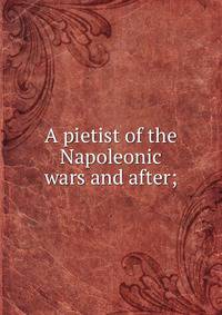 A pietist of the Napoleonic wars and after;