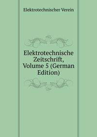 Elektrotechnische Zeitschrift, Volume 5 (German Edition)