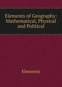 Elements of Geography: Mathematical, Physical and Political
