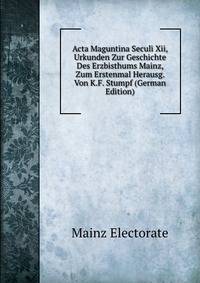Acta Maguntina Seculi Xii, Urkunden Zur Geschichte Des Erzbisthums Mainz, Zum Erstenmal Herausg. Von K.F. Stumpf (German Edition)