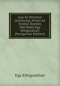 Jogi Es Politikai Jellemrajz, Hiven Az Erdelyi Eletbol Meritette Egy Elfogulatlan (Hungarian Edition)