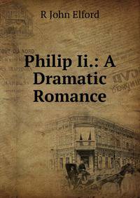 Philip Ii.: A Dramatic Romance