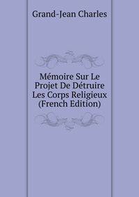 Memoire Sur Le Projet De Detruire Les Corps Religieux (French Edition)