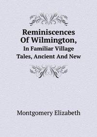 Reminiscences Of Wilmington,. In Familiar Village Tales, Ancient And New
