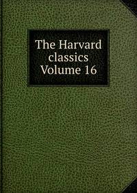 The Harvard classics Volume 16