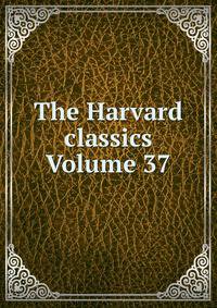 The Harvard classics Volume 37