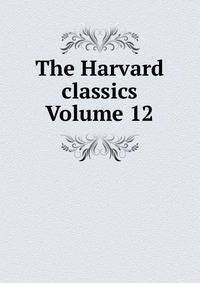 The Harvard classics Volume 12