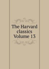 The Harvard classics Volume 13