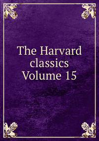 The Harvard classics Volume 15