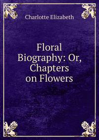 Floral Biography: Or, Chapters on Flowers