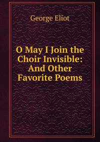 O May I Join the Choir Invisible: And Other Favorite Poems