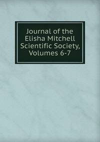 Journal of the Elisha Mitchell Scientific Society, Volumes 6-7