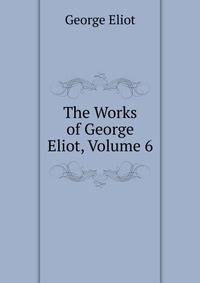The Works of George Eliot, Volume 6