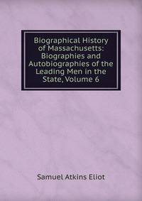 Biographical History of Massachusetts: Biographies and Autobiographies of the Leading Men in the State, Volume 6