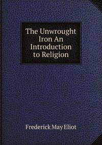 The Unwrought Iron An Introduction to Religion